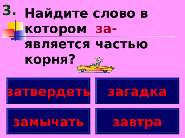 3. Найдите слово в котором за- является частью корня? затвердеть загадка замычать завтра 