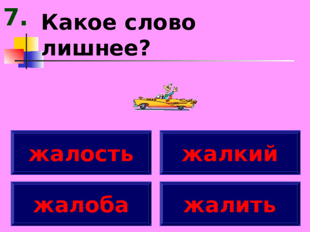 7. Какое слово лишнее? жалость жалкий жалоба жалить 