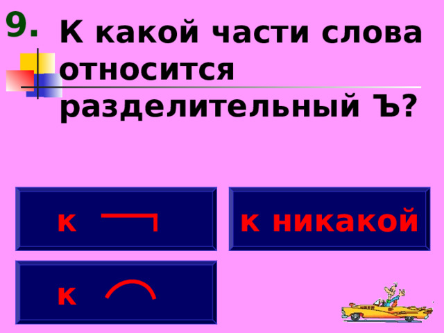 9. К какой части слова относится разделительный Ъ?  к к никакой  к 