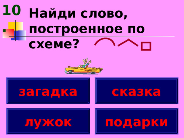 10. Найди слово, построенное по схеме? загадка сказка лужок подарки 