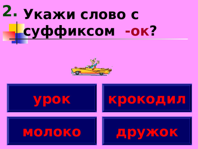 2. Укажи слово с суффиксом -ок ? урок крокодил молоко дружок 