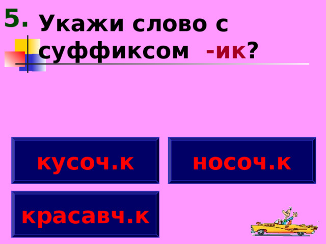 5. Укажи слово с суффиксом -ик ? кусоч.к носоч.к красавч.к 