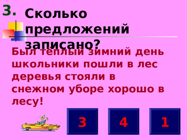 3. Сколько предложений записано? Был тёплый зимний день школьники пошли в лес деревья стояли в снежном уборе хорошо в лесу! 3 1 4 