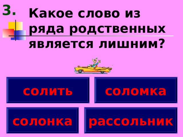 3. Какое слово из ряда родственных является лишним? солить соломка солонка рассольник 