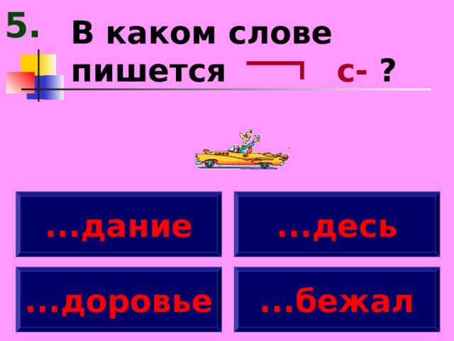5. В каком слове пишется с- ? ...дание ...десь ...доровье ...бежал 