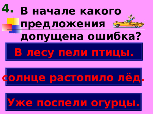 4. В начале какого предложения допущена ошибка? В лесу пели птицы. солнце растопило лёд. Уже поспели огурцы. 