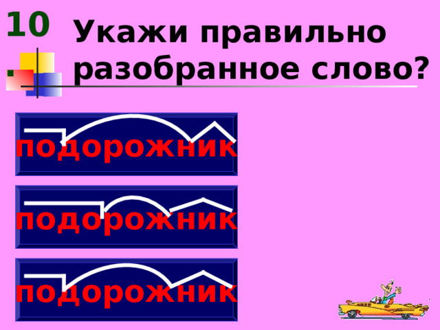 10. Укажи правильно разобранное слово? подорожник подорожник подорожник 