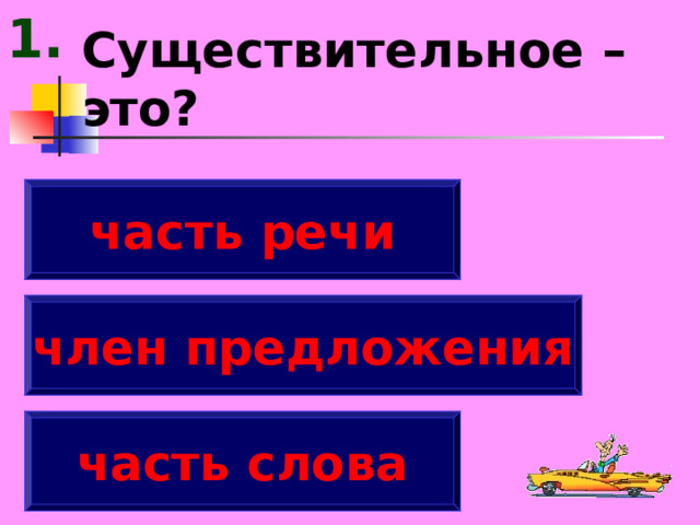 1. Существительное – это? часть речи член предложения часть слова 