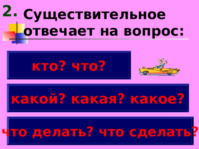 2. Существительное отвечает на вопрос: кто? что? какой? какая? какое? что делать? что сделать? 