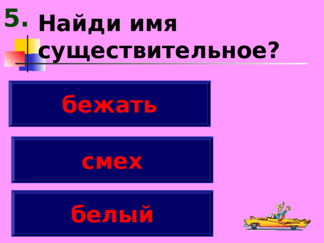 5. Найди имя существительное? бежать смех белый 