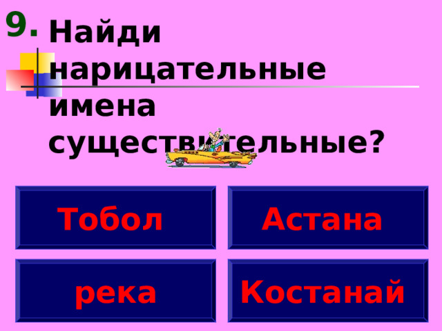 9. Найди нарицательные имена существительные? Тобол  Астана река Костанай 