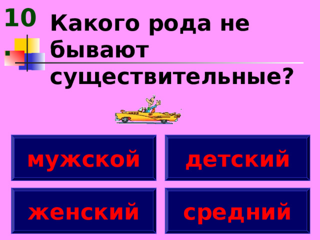 10. Какого рода не бывают существительные? мужской детский женский средний 