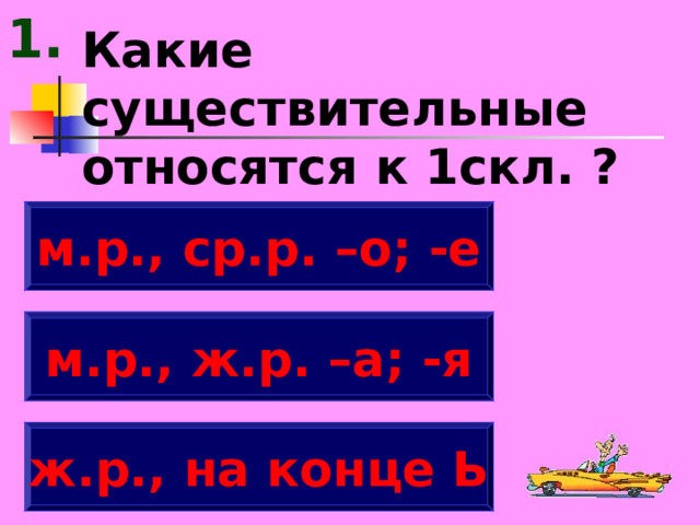 1. Какие существительные относятся к 1скл. ? м.р., ср.р. –о; -е м.р., ж.р. –а; -я ж.р., на конце Ь 