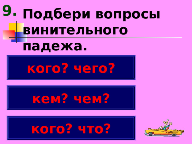 9. Подбери вопросы винительного падежа. кого? чего? кем? чем? кого? что? 