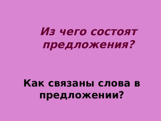 Из чего состоят предложения? Как связаны слова в предложении? 