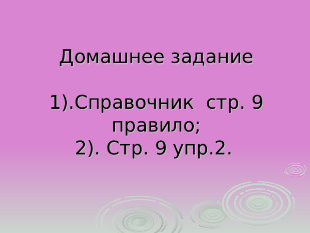        Домашнее задание    1).Справочник стр. 9 правило;  2). Стр. 9 упр.2.  