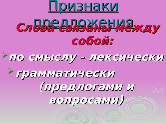Признаки предложения  Слова связаны между собой: по смыслу - лексически грамматически (предлогами и вопросами) 