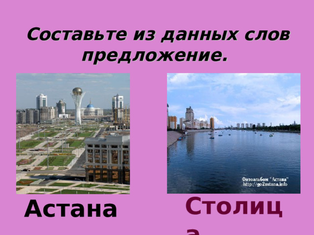 Составьте из данных слов предложение. Столица Астана 
