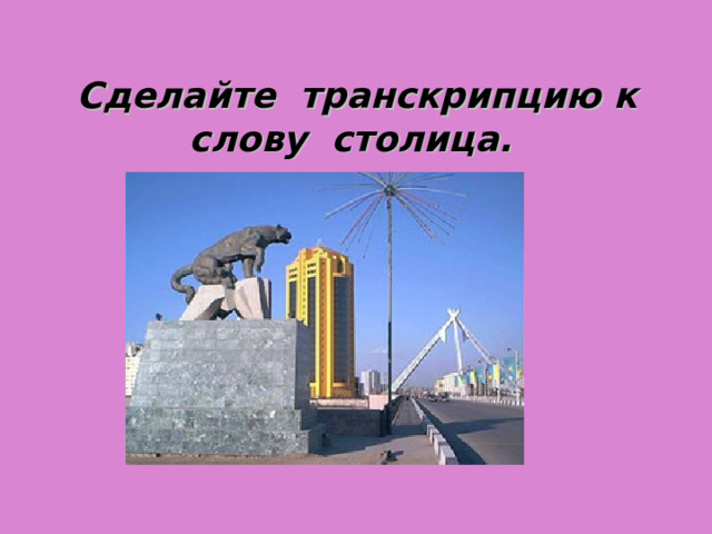 Сделайте транскрипцию к слову столица. 