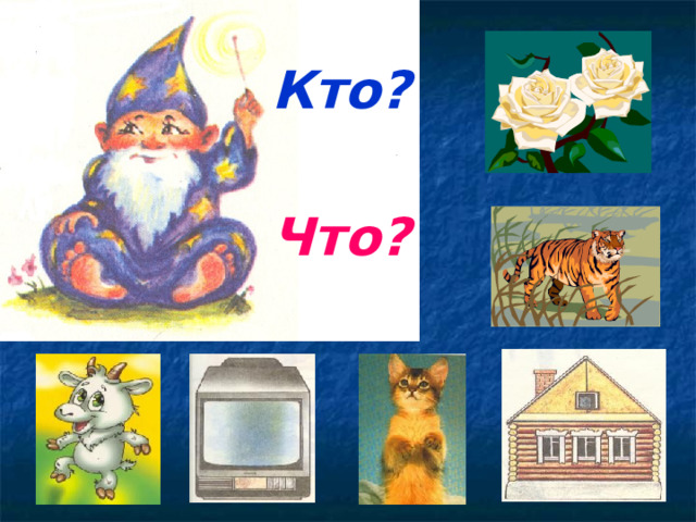 Кто?  Что? 