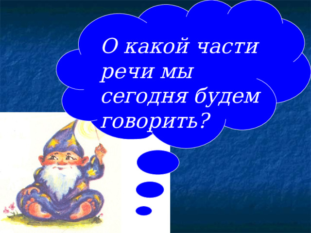 О какой части речи мы сегодня будем говорить? 