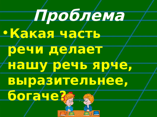 Проблема Какая часть речи делает нашу речь ярче, выразительнее, богаче?  