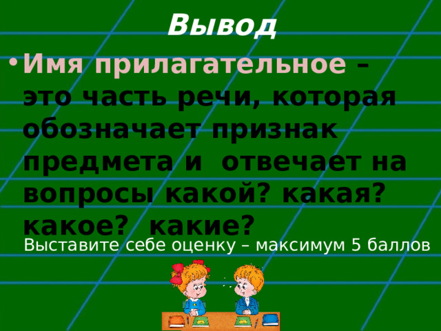 Вывод Имя прилагательное – это часть речи, которая обозначает признак предмета и отвечает на вопросы какой? какая? какое? какие? Выставите себе оценку – максимум 5 баллов 