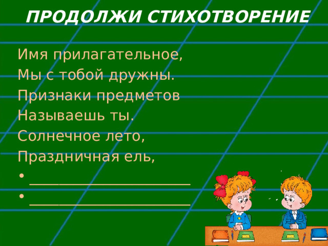 ПРОДОЛЖИ СТИХОТВОРЕНИЕ Имя прилагательное, Мы с тобой дружны. Признаки предметов Называешь ты. Солнечное лето, Праздничная ель, ______________________ ______________________ 