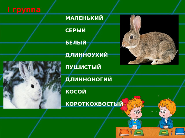 I группа МАЛЕНЬКИЙ  СЕРЫЙ  БЕЛЫЙ  ДЛИННОУХИЙ  ПУШИСТЫЙ  ДЛИННОНОГИЙ  КОСОЙ  КОРОТКОХВОСТЫЙ 