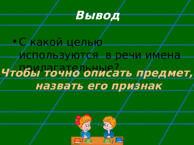 Вывод С какой целью используются в речи имена прилагательные?  Чтобы точно описать предмет, назвать его признак 