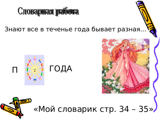 Знают все в теченье года бывает разная… ГОДА П «Мой словарик стр. 34 – 35» 
