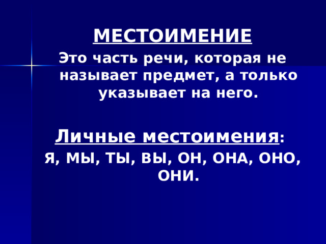 МЕСТОИМЕНИЕ Это часть речи, которая не называет предмет, а только указывает на него.  Личные местоимения : Я, МЫ, ТЫ, ВЫ, ОН, ОНА, ОНО, ОНИ. 