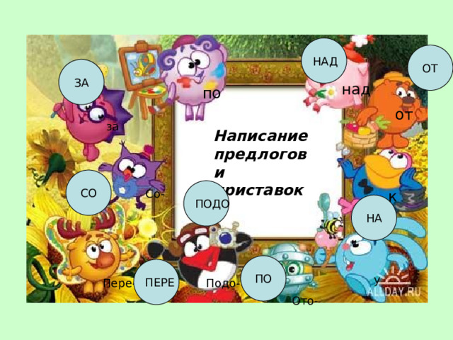 НАД ОТ ЗА над по от за Написание предлогов и приставок СО ПОДО Со- к НА ПО ПЕРЕ  у Пере- Подо- Ото- 