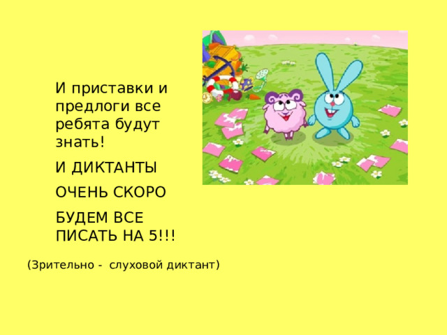 И приставки и предлоги все ребята будут знать! И ДИКТАНТЫ ОЧЕНЬ СКОРО БУДЕМ ВСЕ ПИСАТЬ НА 5!!! (Зрительно - слуховой диктант) 
