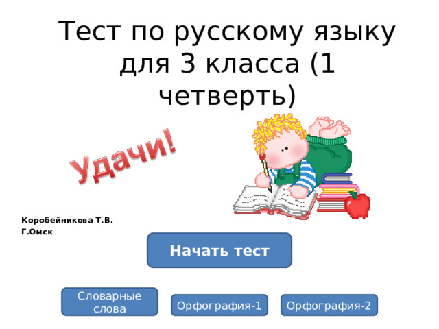 Тест по русскому языку для 3 класса (1 четверть) Коробейникова Т.В. Г.Омск Начать тест Словарные слова Орфография-1 Орфография-2 