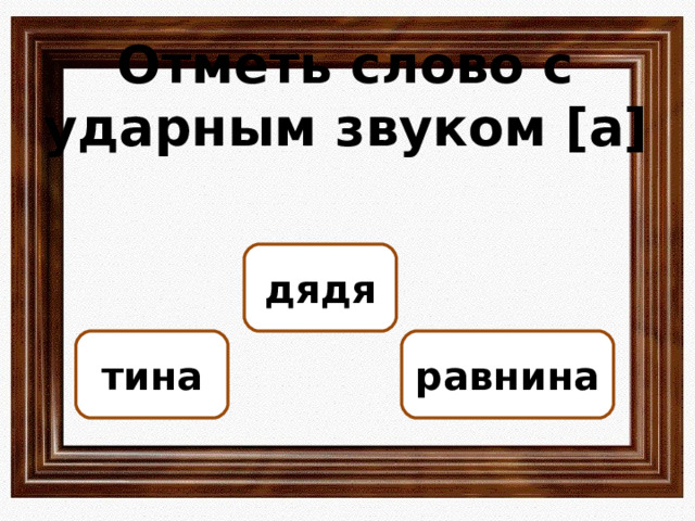 Отметь слово с ударным звуком [ а ]  дядя тина равнина ОШИБКА!  Этот текст выводится при ошибке. ПРАВИЛЬНО!  Этот текст выводится при правильном ответе. 