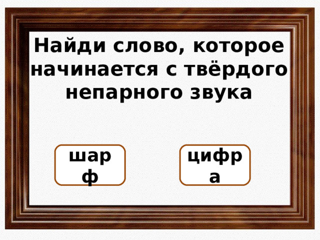 Найди слово, которое начинается с твёрдого непарного звука цифра шарф ОШИБКА!  Этот текст выводится при ошибке. ПРАВИЛЬНО!  Этот текст выводится при правильном ответе. 