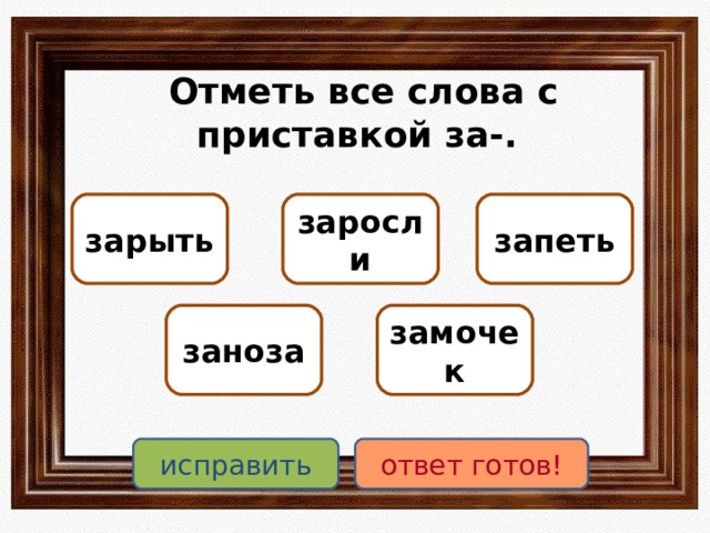 Отметь все слова с приставкой за-. зарыть запеть заросли замочек заноза исправить ответ готов! 