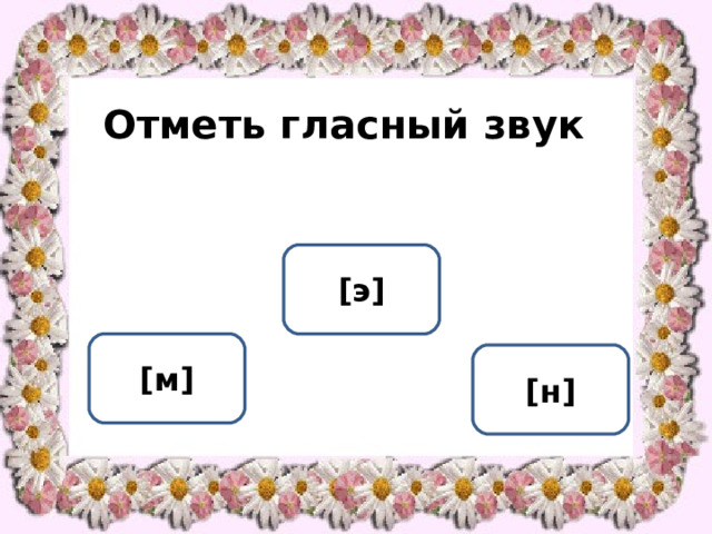  Отметь гласный звук [ э ] [ м ] [ н ] ОШИБКА!  Этот текст выводится при ошибке. ПРАВИЛЬНО!  Этот текст выводится при правильном ответе. 