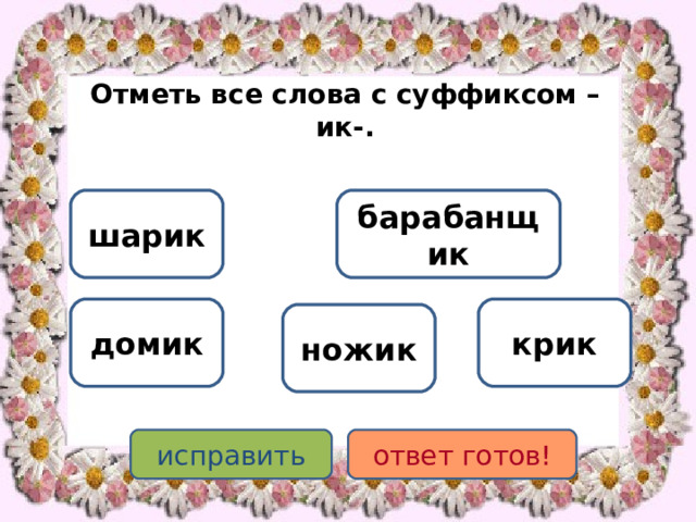 Отметь все слова с суффиксом –ик-. шарик барабанщик домик крик ножик исправить ответ готов! 