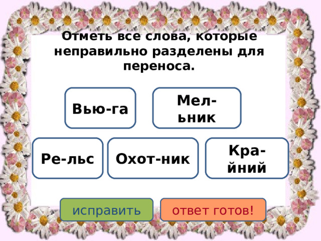 Отметь все слова, которые неправильно разделены для переноса. Мел-ьник Вью-га Кра-йний Ре-льс Охот-ник исправить ответ готов! 