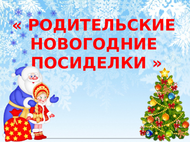  « РОДИТЕЛЬСКИЕ  НОВОГОДНИЕ  ПОСИДЕЛКИ » 