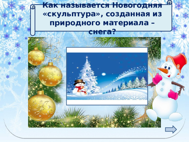  Как называется Новогодняя «скульптура», созданная из природного материала – снега?  СНЕГОВИК 