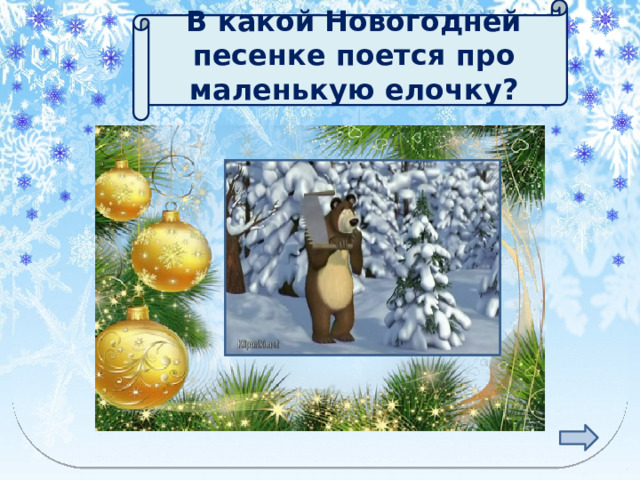  В какой Новогодней песенке поется про маленькую елочку?   «МАЛЕНЬКОЙ ЁЛОЧКЕ…» 