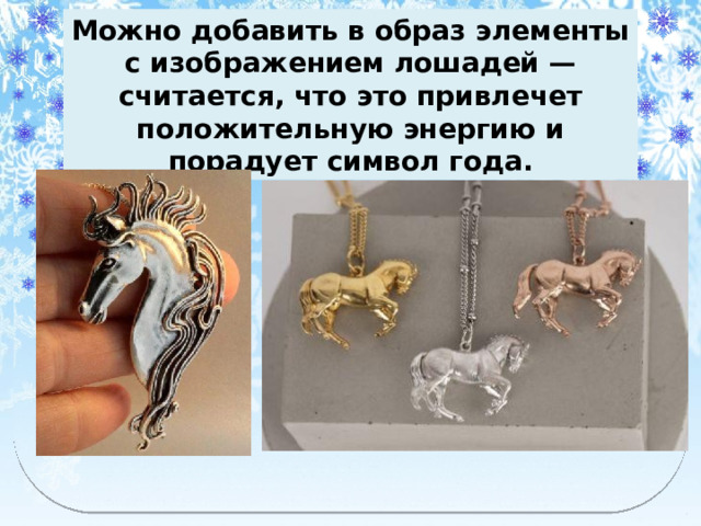 Можно добавить в образ элементы с изображением лошадей — считается, что это привлечет положительную энергию и порадует символ года. 