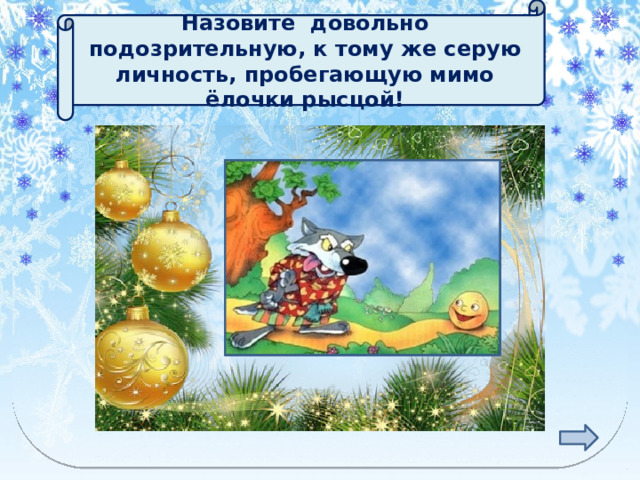 Назовите довольно подозрительную, к тому же серую личность, пробегающую мимо ёлочки рысцой! ВОЛК 