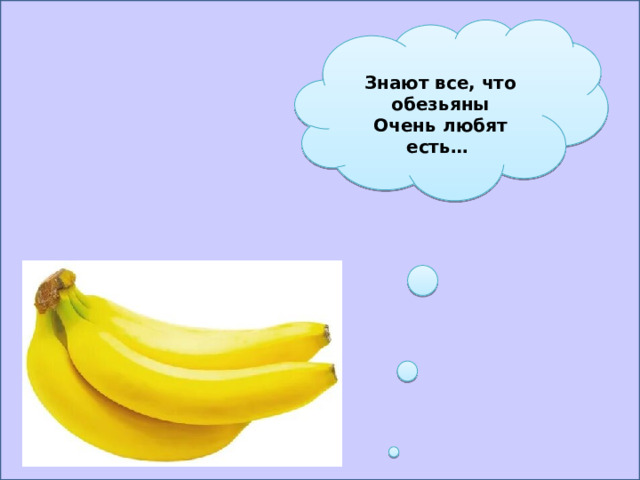 Знают все, что обезьяны Очень любят есть… 