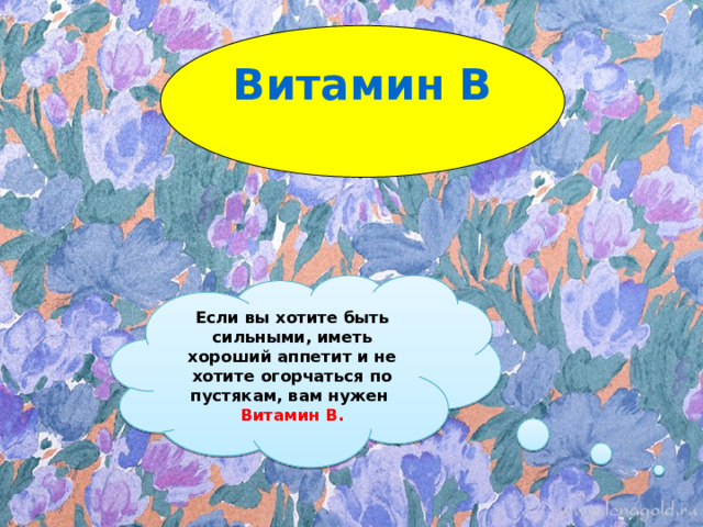 Витамин В Если вы хотите быть сильными, иметь хороший аппетит и не хотите огорчаться по пустякам, вам нужен  Витамин В. 