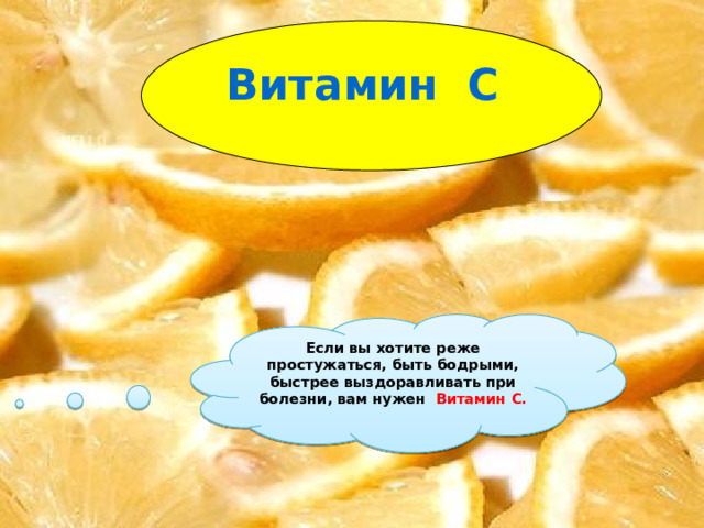 Витамин С Если вы хотите реже простужаться, быть бодрыми, быстрее выздоравливать при болезни, вам нужен Витамин С. 