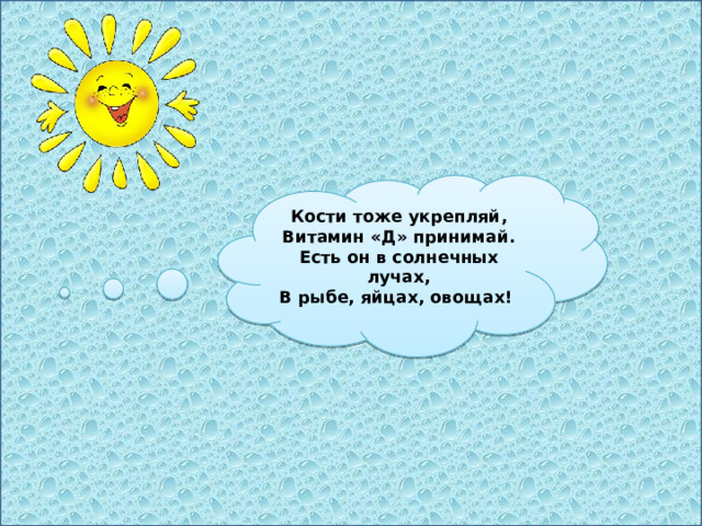 Кости тоже укрепляй, Витамин «Д» принимай. Есть он в солнечных лучах, В рыбе, яйцах, овощах! 